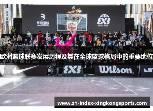 欧洲篮球联赛发展历程及其在全球篮球格局中的重要地位 欧洲篮球联赛发展历程及其在全球篮球格局中的重要地位