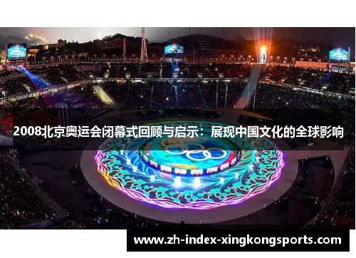 2008北京奥运会闭幕式回顾与启示:展现中国文化的全球影响 2008北京奥运会闭幕式回顾与启示:展现中国文化的全球影响