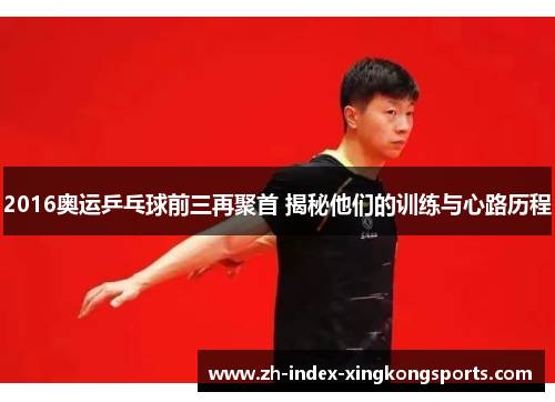 2016奥运乒乓球前三再聚首 揭秘他们的训练与心路历程 2016奥运乒乓球前三再聚首 揭秘他们的训练与心路历程