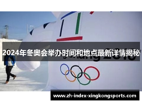 2024年冬奥会举办时间和地点最新详情揭秘 2024年冬奥会举办时间和地点最新详情揭秘