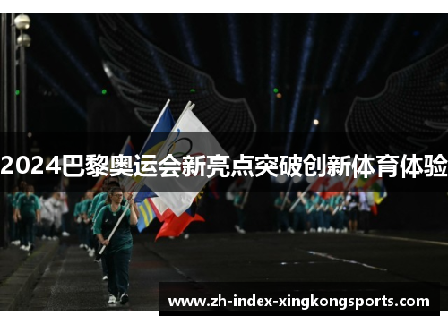 2024巴黎奥运会新亮点突破创新体育体验