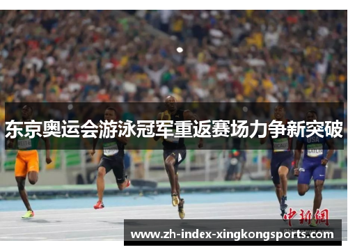 东京奥运会游泳冠军重返赛场力争新突破