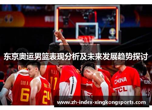 东京奥运男篮表现分析及未来发展趋势探讨