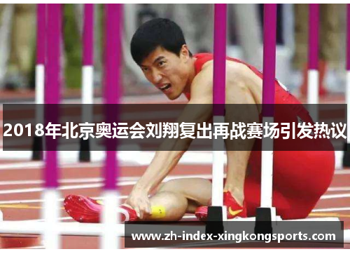 2018年北京奥运会刘翔复出再战赛场引发热议 2018年北京奥运会刘翔复出再战赛场引发热议