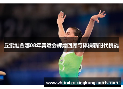 丘索维金娜08年奥运会辉煌回顾与体操新时代挑战